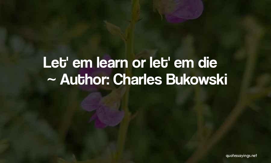 Charles Bukowski Quotes: Let' Em Learn Or Let' Em Die