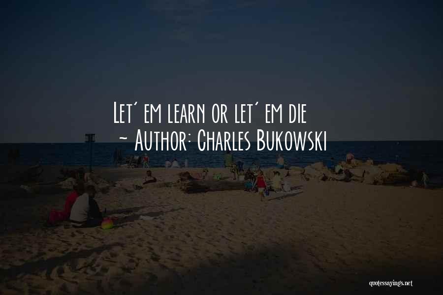 Charles Bukowski Quotes: Let' Em Learn Or Let' Em Die