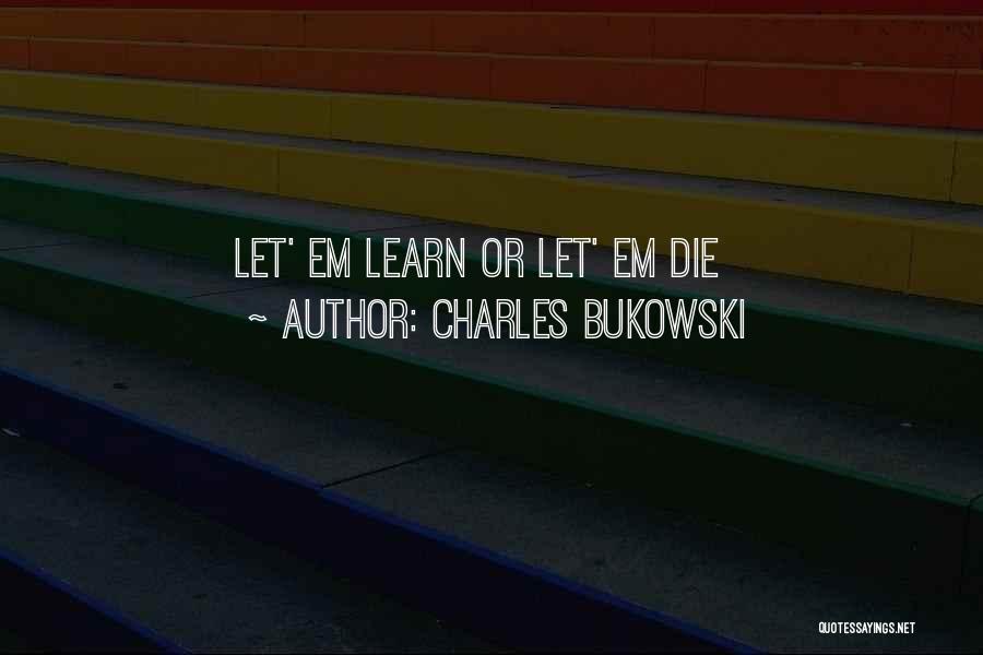 Charles Bukowski Quotes: Let' Em Learn Or Let' Em Die