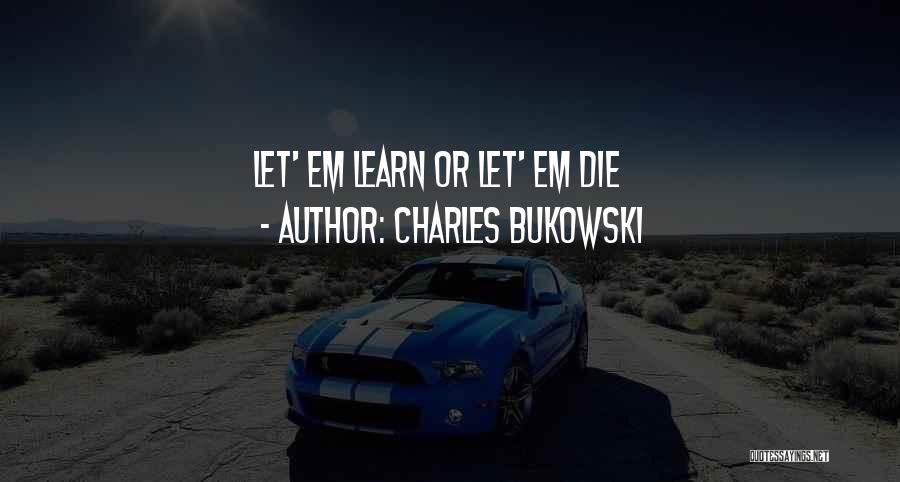 Charles Bukowski Quotes: Let' Em Learn Or Let' Em Die