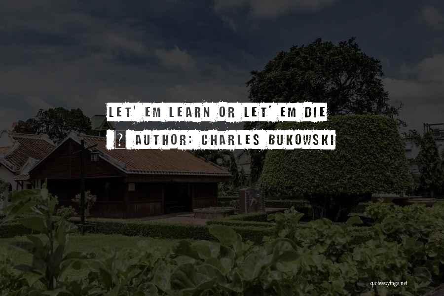 Charles Bukowski Quotes: Let' Em Learn Or Let' Em Die