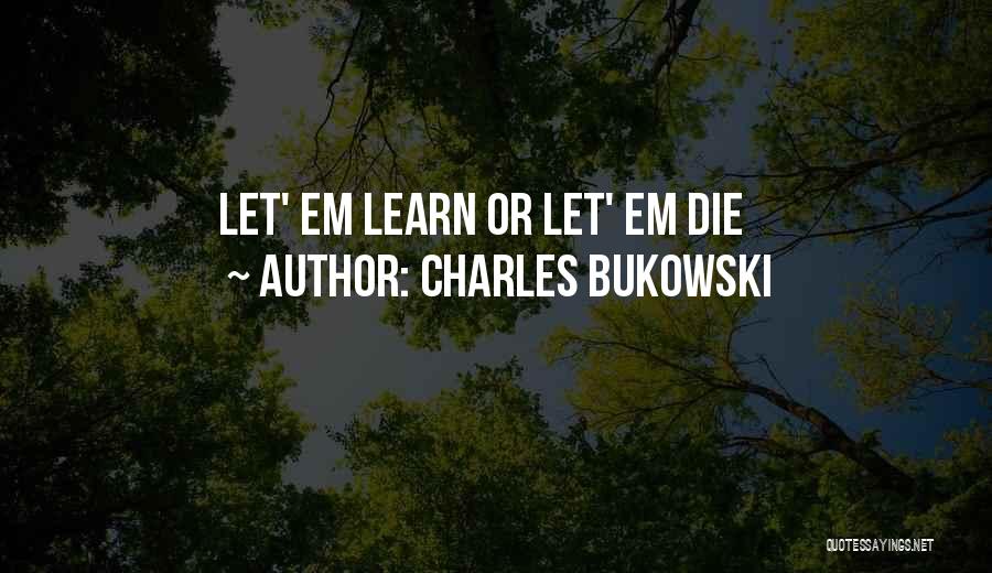 Charles Bukowski Quotes: Let' Em Learn Or Let' Em Die