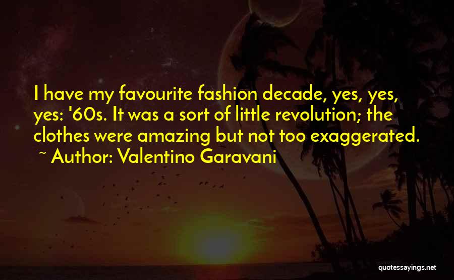 Valentino Garavani Quotes: I Have My Favourite Fashion Decade, Yes, Yes, Yes: '60s. It Was A Sort Of Little Revolution; The Clothes Were