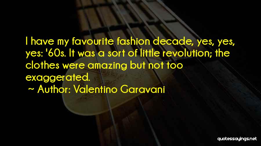Valentino Garavani Quotes: I Have My Favourite Fashion Decade, Yes, Yes, Yes: '60s. It Was A Sort Of Little Revolution; The Clothes Were