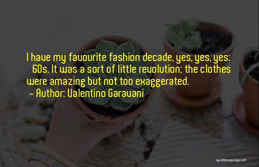 Valentino Garavani Quotes: I Have My Favourite Fashion Decade, Yes, Yes, Yes: '60s. It Was A Sort Of Little Revolution; The Clothes Were