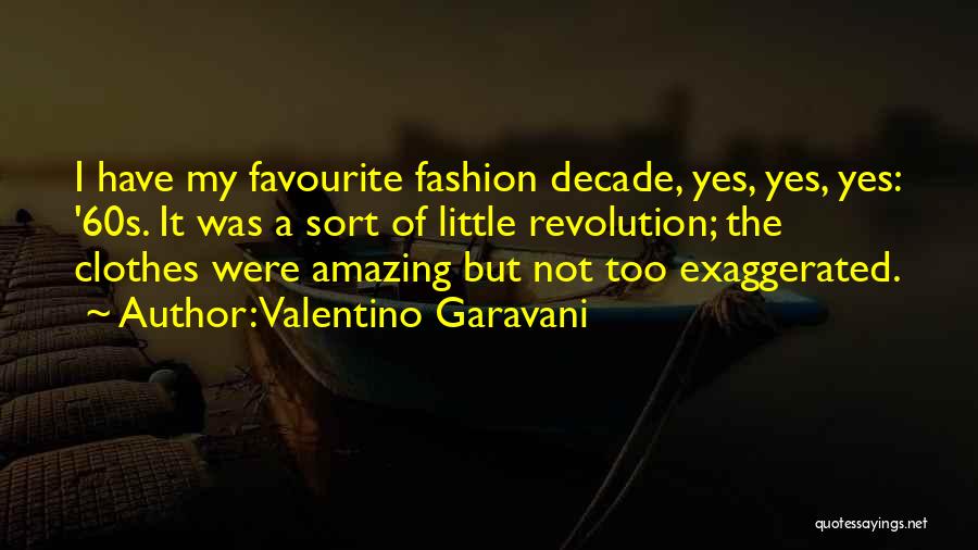 Valentino Garavani Quotes: I Have My Favourite Fashion Decade, Yes, Yes, Yes: '60s. It Was A Sort Of Little Revolution; The Clothes Were