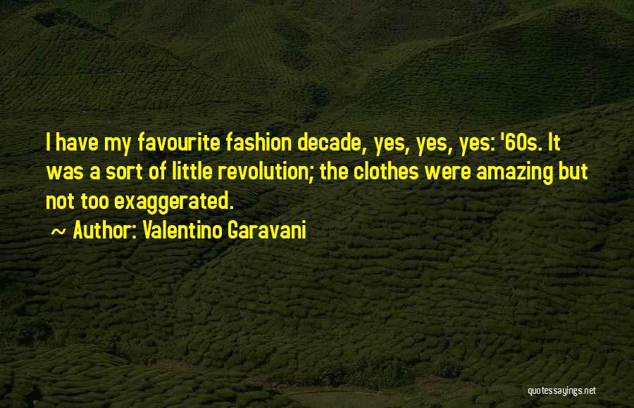 Valentino Garavani Quotes: I Have My Favourite Fashion Decade, Yes, Yes, Yes: '60s. It Was A Sort Of Little Revolution; The Clothes Were