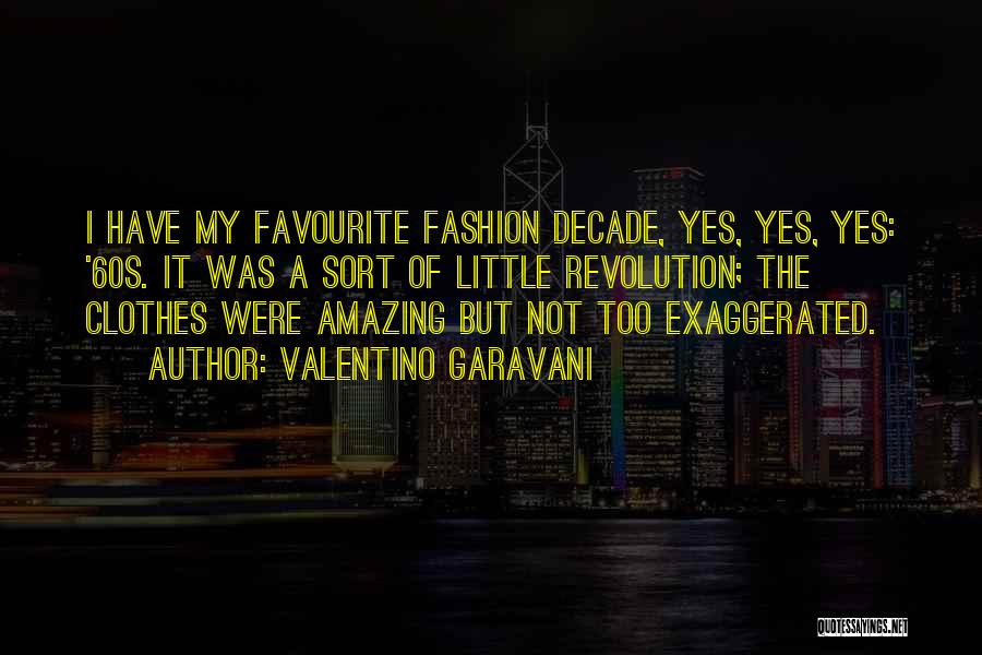 Valentino Garavani Quotes: I Have My Favourite Fashion Decade, Yes, Yes, Yes: '60s. It Was A Sort Of Little Revolution; The Clothes Were