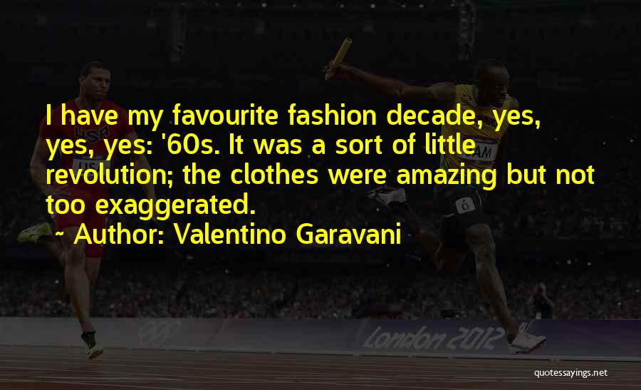Valentino Garavani Quotes: I Have My Favourite Fashion Decade, Yes, Yes, Yes: '60s. It Was A Sort Of Little Revolution; The Clothes Were