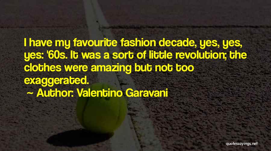 Valentino Garavani Quotes: I Have My Favourite Fashion Decade, Yes, Yes, Yes: '60s. It Was A Sort Of Little Revolution; The Clothes Were