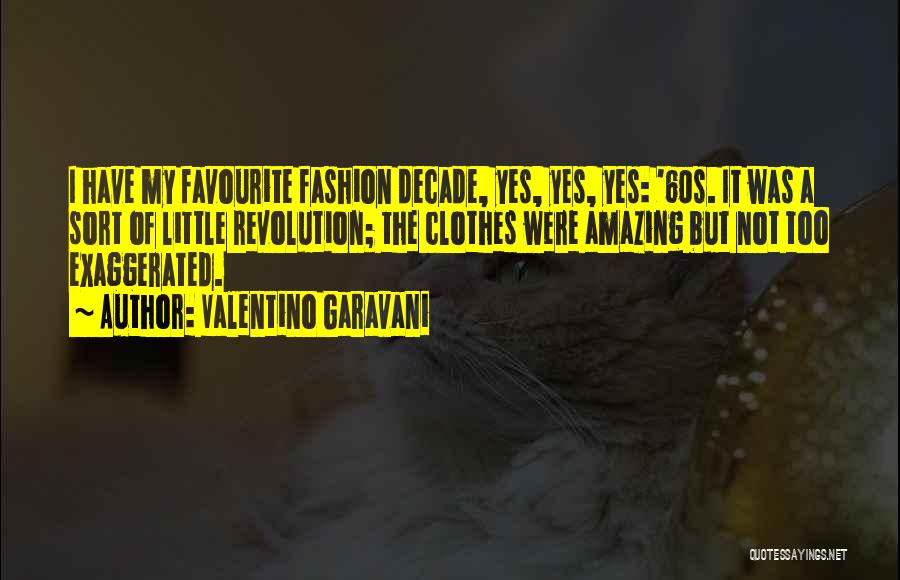 Valentino Garavani Quotes: I Have My Favourite Fashion Decade, Yes, Yes, Yes: '60s. It Was A Sort Of Little Revolution; The Clothes Were
