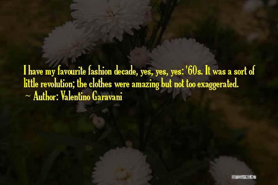 Valentino Garavani Quotes: I Have My Favourite Fashion Decade, Yes, Yes, Yes: '60s. It Was A Sort Of Little Revolution; The Clothes Were