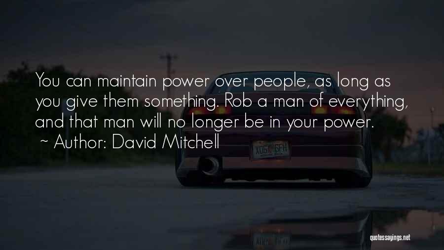 David Mitchell Quotes: You Can Maintain Power Over People, As Long As You Give Them Something. Rob A Man Of Everything, And That