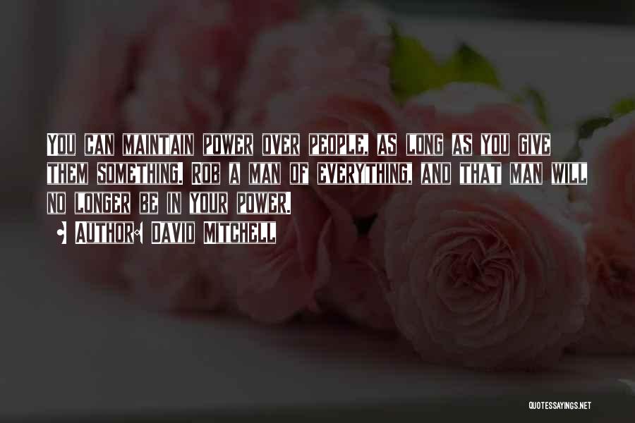 David Mitchell Quotes: You Can Maintain Power Over People, As Long As You Give Them Something. Rob A Man Of Everything, And That