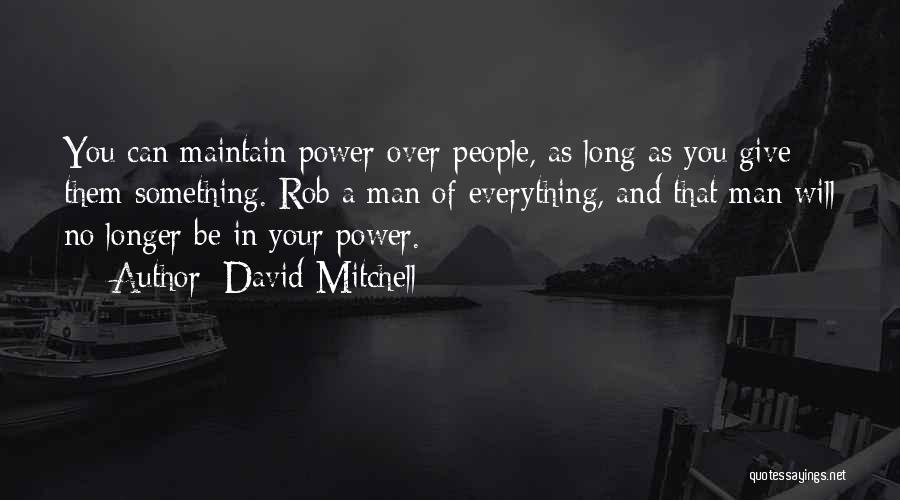 David Mitchell Quotes: You Can Maintain Power Over People, As Long As You Give Them Something. Rob A Man Of Everything, And That