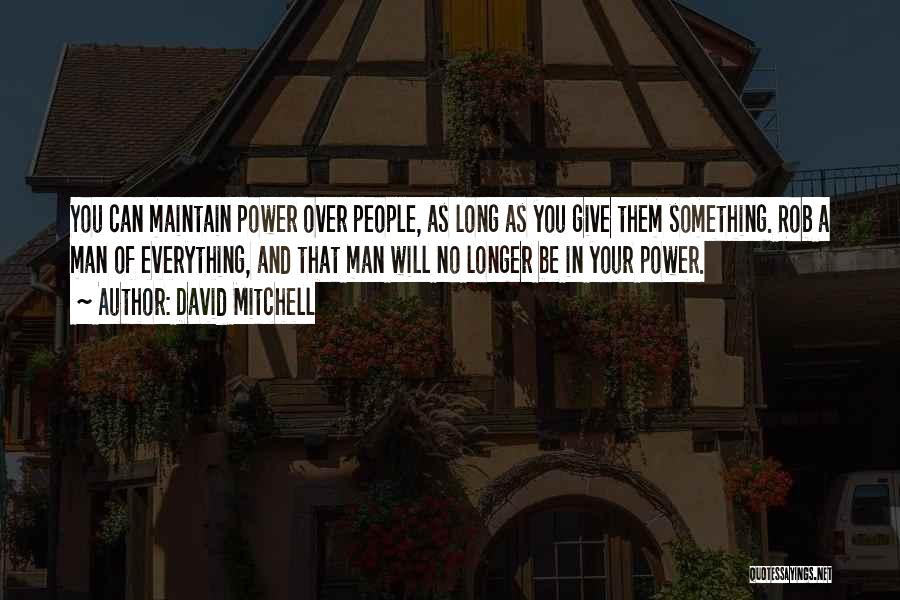 David Mitchell Quotes: You Can Maintain Power Over People, As Long As You Give Them Something. Rob A Man Of Everything, And That