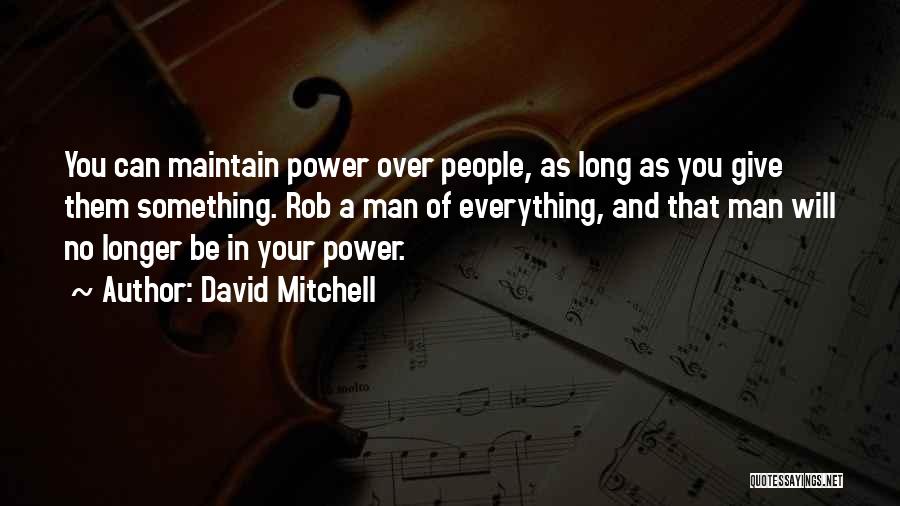 David Mitchell Quotes: You Can Maintain Power Over People, As Long As You Give Them Something. Rob A Man Of Everything, And That