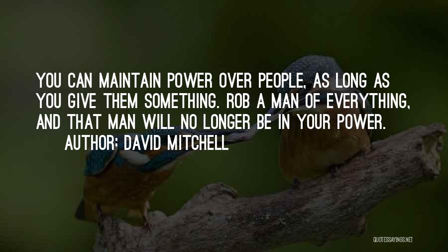 David Mitchell Quotes: You Can Maintain Power Over People, As Long As You Give Them Something. Rob A Man Of Everything, And That