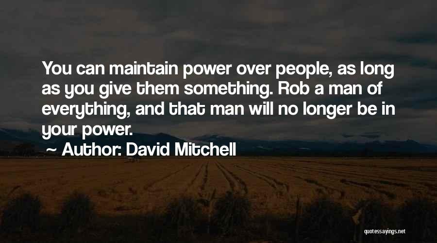 David Mitchell Quotes: You Can Maintain Power Over People, As Long As You Give Them Something. Rob A Man Of Everything, And That