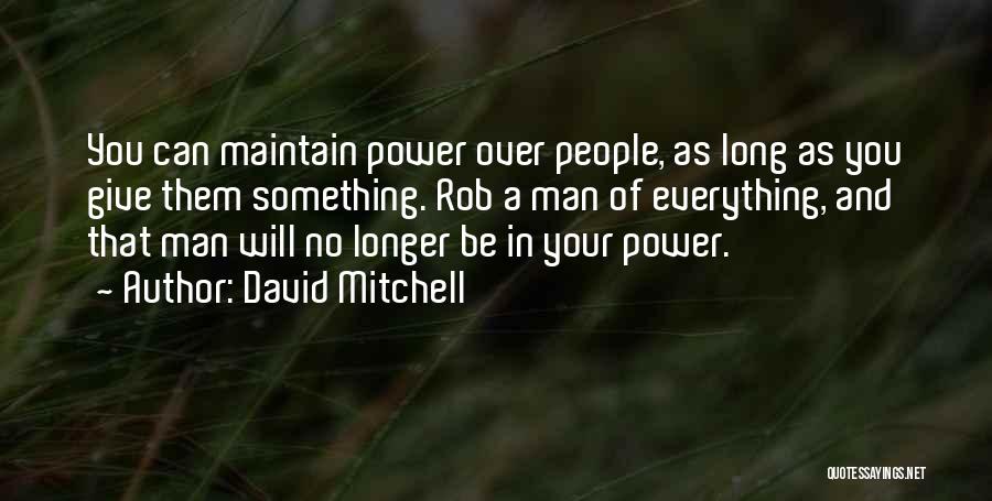 David Mitchell Quotes: You Can Maintain Power Over People, As Long As You Give Them Something. Rob A Man Of Everything, And That