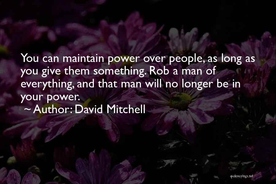 David Mitchell Quotes: You Can Maintain Power Over People, As Long As You Give Them Something. Rob A Man Of Everything, And That