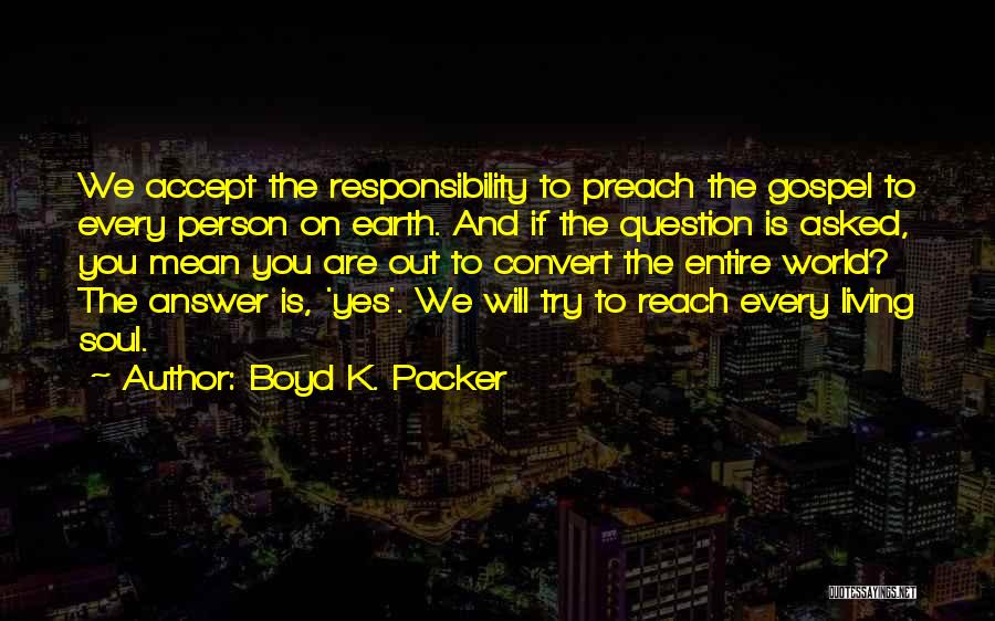 Boyd K. Packer Quotes: We Accept The Responsibility To Preach The Gospel To Every Person On Earth. And If The Question Is Asked, You