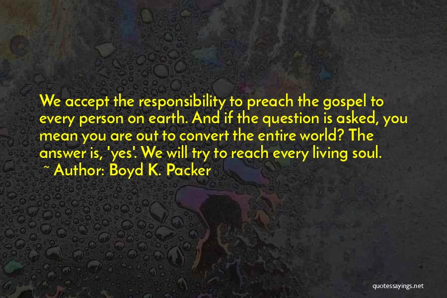 Boyd K. Packer Quotes: We Accept The Responsibility To Preach The Gospel To Every Person On Earth. And If The Question Is Asked, You