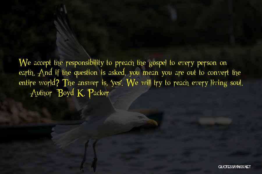 Boyd K. Packer Quotes: We Accept The Responsibility To Preach The Gospel To Every Person On Earth. And If The Question Is Asked, You