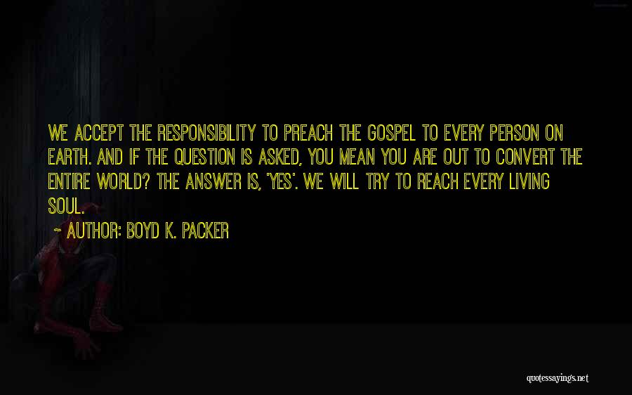 Boyd K. Packer Quotes: We Accept The Responsibility To Preach The Gospel To Every Person On Earth. And If The Question Is Asked, You