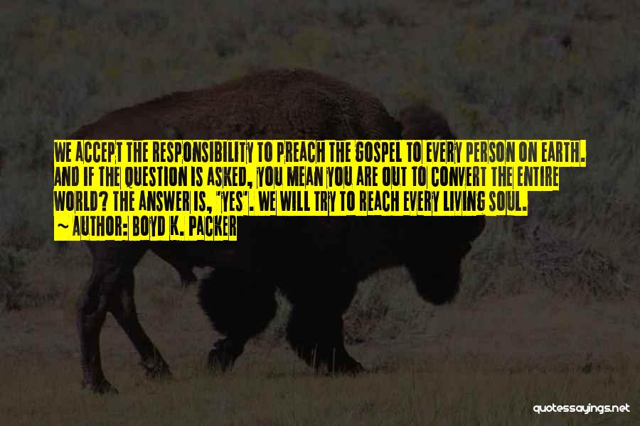 Boyd K. Packer Quotes: We Accept The Responsibility To Preach The Gospel To Every Person On Earth. And If The Question Is Asked, You