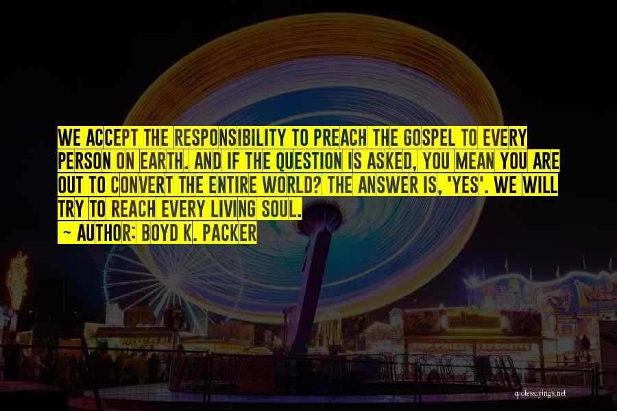 Boyd K. Packer Quotes: We Accept The Responsibility To Preach The Gospel To Every Person On Earth. And If The Question Is Asked, You