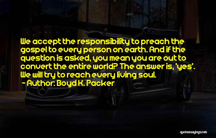 Boyd K. Packer Quotes: We Accept The Responsibility To Preach The Gospel To Every Person On Earth. And If The Question Is Asked, You