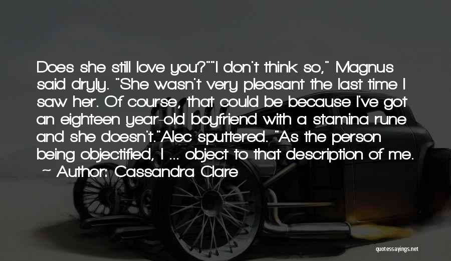 Cassandra Clare Quotes: Does She Still Love You?i Don't Think So, Magnus Said Dryly. She Wasn't Very Pleasant The Last Time I Saw