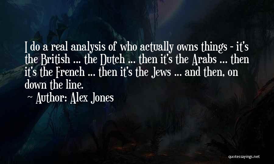 Alex Jones Quotes: I Do A Real Analysis Of Who Actually Owns Things - It's The British ... The Dutch ... Then It's