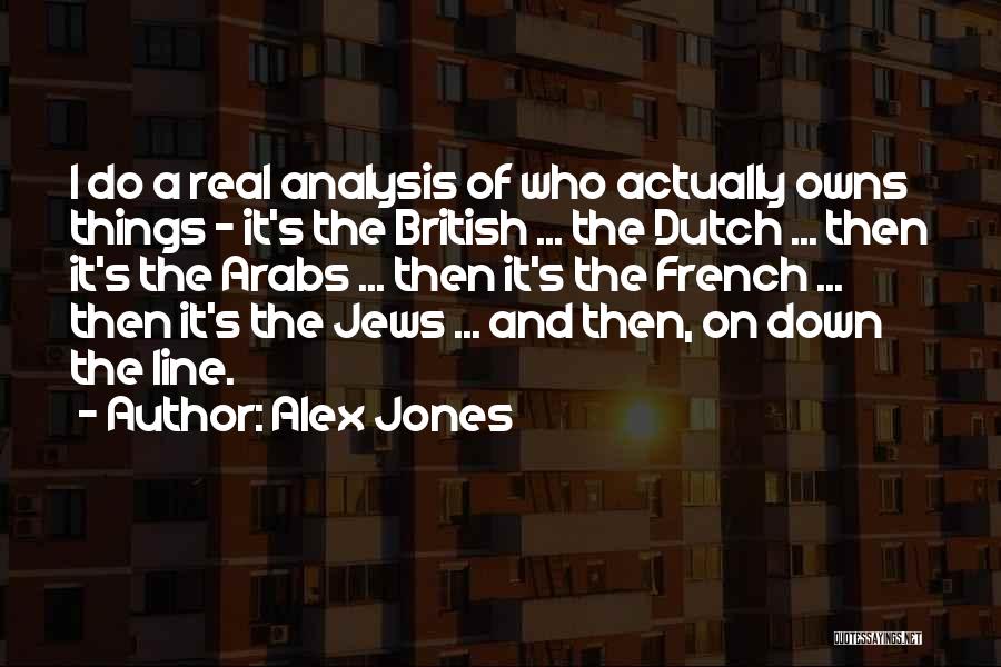 Alex Jones Quotes: I Do A Real Analysis Of Who Actually Owns Things - It's The British ... The Dutch ... Then It's