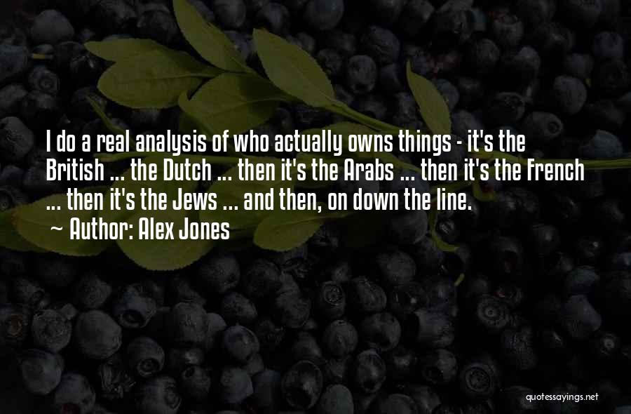 Alex Jones Quotes: I Do A Real Analysis Of Who Actually Owns Things - It's The British ... The Dutch ... Then It's