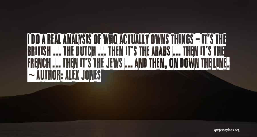 Alex Jones Quotes: I Do A Real Analysis Of Who Actually Owns Things - It's The British ... The Dutch ... Then It's