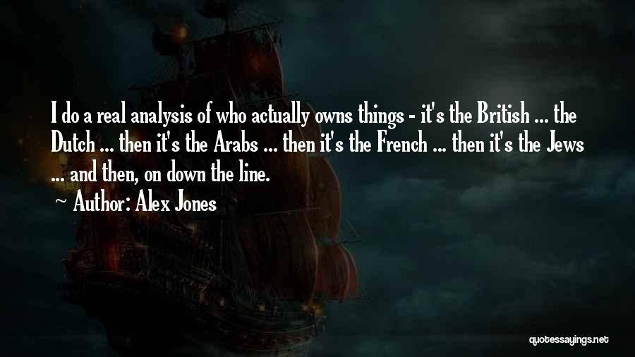 Alex Jones Quotes: I Do A Real Analysis Of Who Actually Owns Things - It's The British ... The Dutch ... Then It's