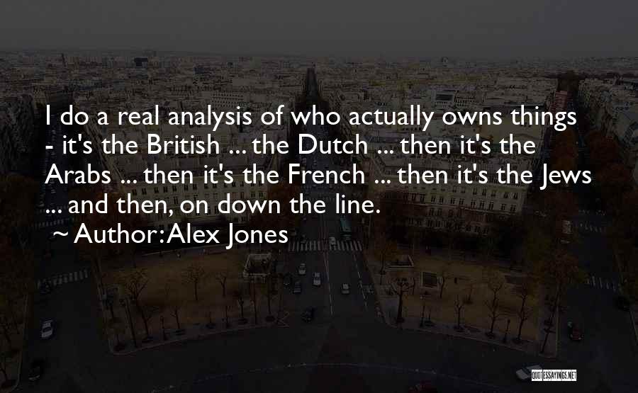 Alex Jones Quotes: I Do A Real Analysis Of Who Actually Owns Things - It's The British ... The Dutch ... Then It's