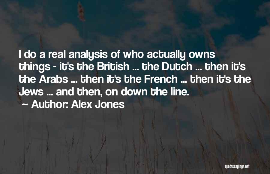 Alex Jones Quotes: I Do A Real Analysis Of Who Actually Owns Things - It's The British ... The Dutch ... Then It's