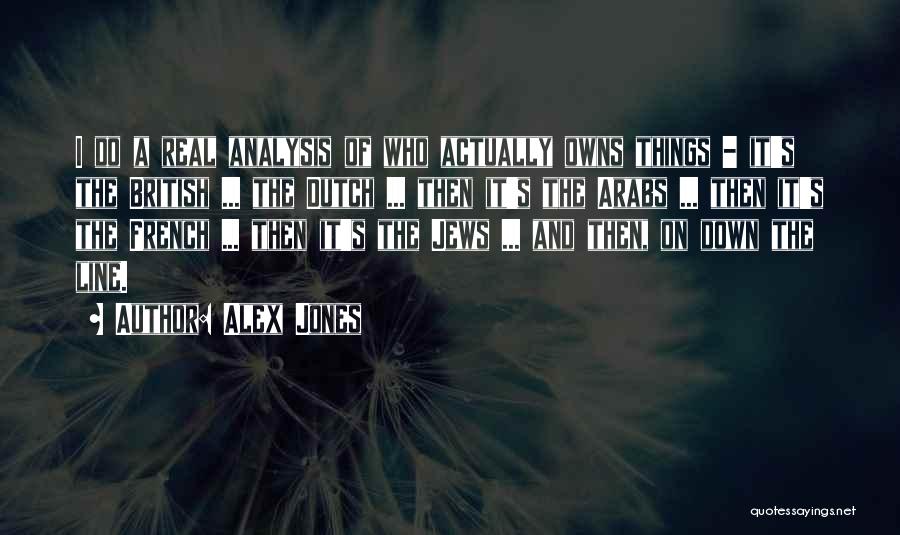 Alex Jones Quotes: I Do A Real Analysis Of Who Actually Owns Things - It's The British ... The Dutch ... Then It's