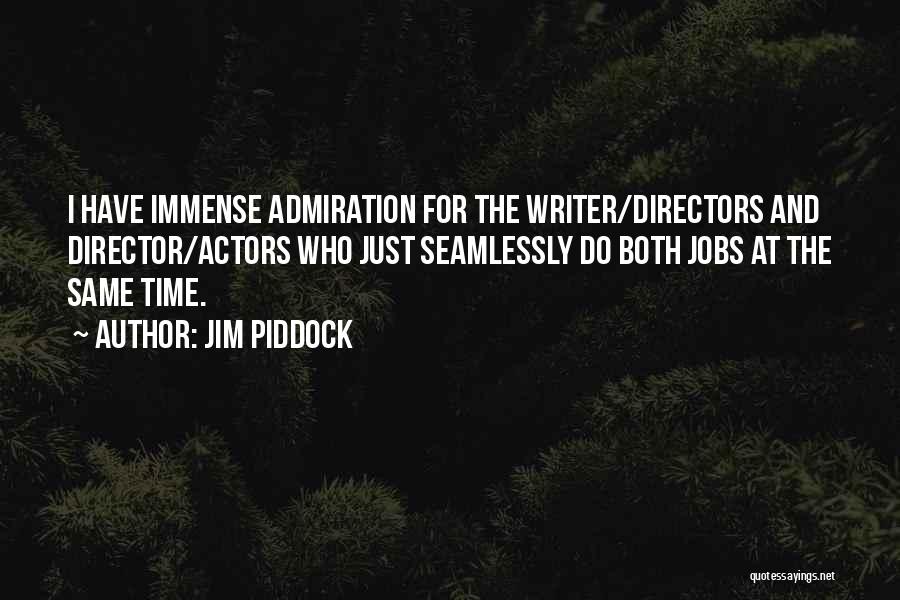 Jim Piddock Quotes: I Have Immense Admiration For The Writer/directors And Director/actors Who Just Seamlessly Do Both Jobs At The Same Time.
