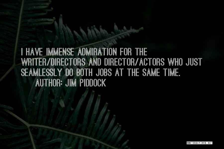 Jim Piddock Quotes: I Have Immense Admiration For The Writer/directors And Director/actors Who Just Seamlessly Do Both Jobs At The Same Time.
