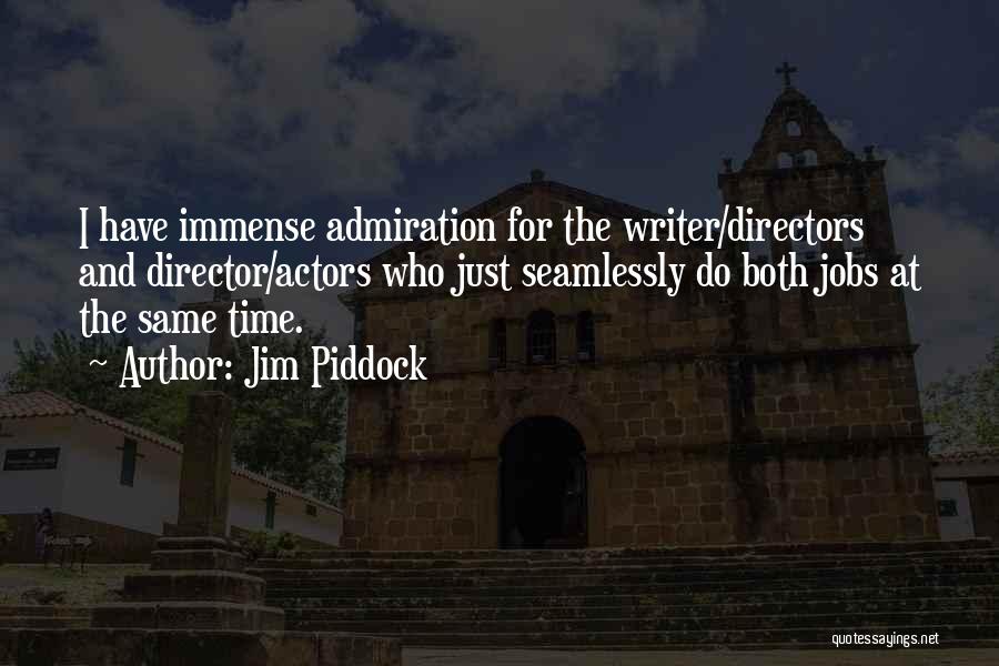 Jim Piddock Quotes: I Have Immense Admiration For The Writer/directors And Director/actors Who Just Seamlessly Do Both Jobs At The Same Time.