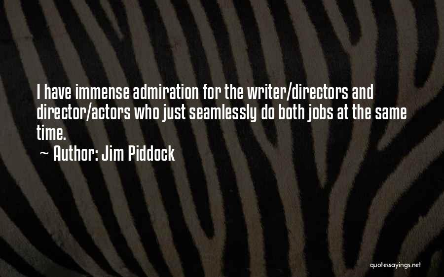 Jim Piddock Quotes: I Have Immense Admiration For The Writer/directors And Director/actors Who Just Seamlessly Do Both Jobs At The Same Time.