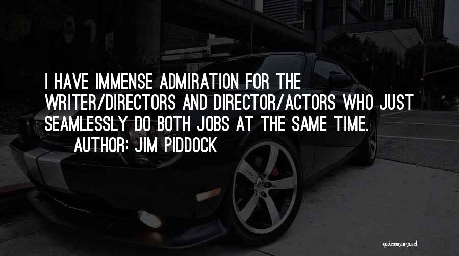 Jim Piddock Quotes: I Have Immense Admiration For The Writer/directors And Director/actors Who Just Seamlessly Do Both Jobs At The Same Time.