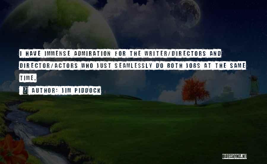 Jim Piddock Quotes: I Have Immense Admiration For The Writer/directors And Director/actors Who Just Seamlessly Do Both Jobs At The Same Time.