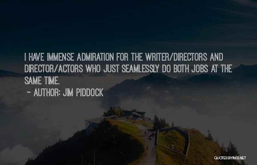 Jim Piddock Quotes: I Have Immense Admiration For The Writer/directors And Director/actors Who Just Seamlessly Do Both Jobs At The Same Time.