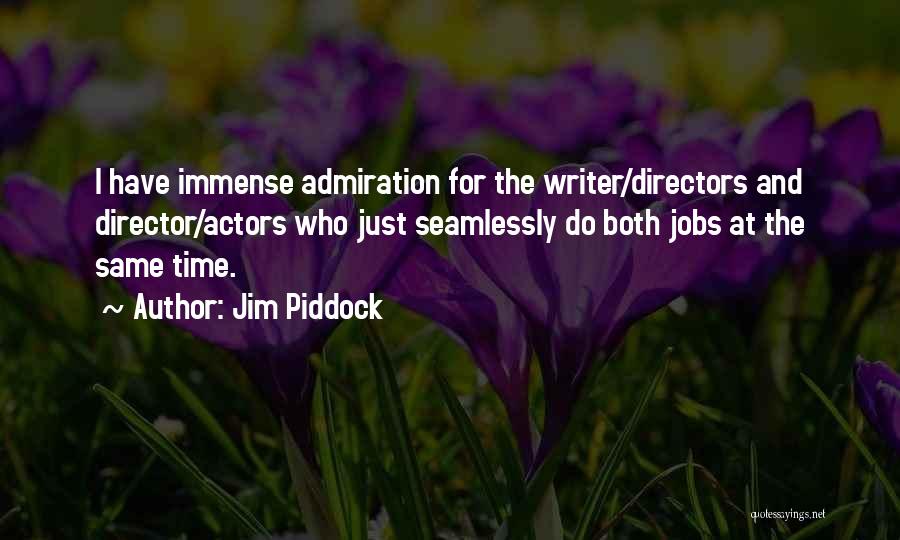 Jim Piddock Quotes: I Have Immense Admiration For The Writer/directors And Director/actors Who Just Seamlessly Do Both Jobs At The Same Time.
