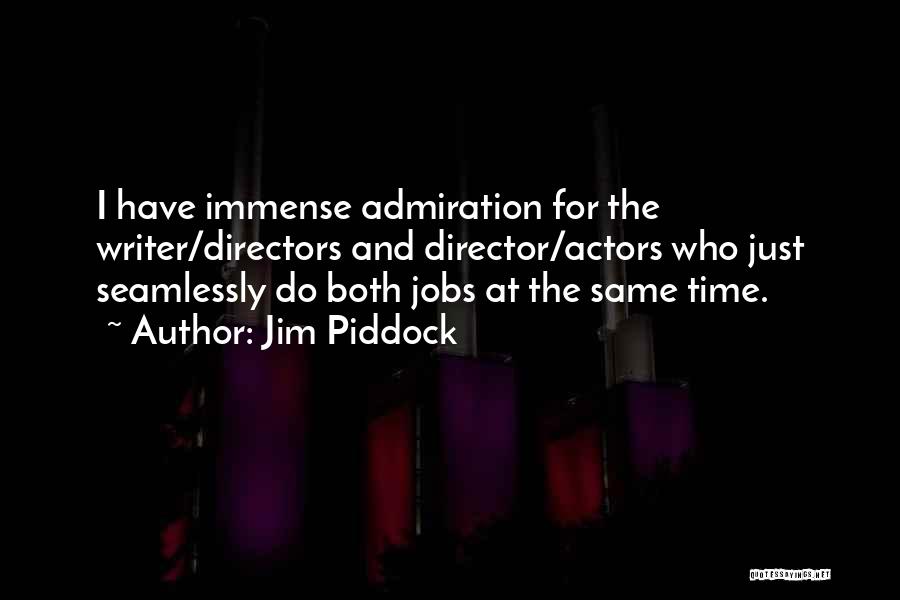 Jim Piddock Quotes: I Have Immense Admiration For The Writer/directors And Director/actors Who Just Seamlessly Do Both Jobs At The Same Time.